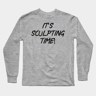 It’s sculpting time! Long Sleeve T-Shirt